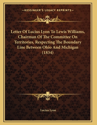 Letter of Lucius Lyon to Lewis Williams, Chairman of the Committee on Territories, Respecting the Boundary Line Between Ohio and Michigan (1834) - Lyon, Lucius