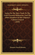 Letter on the Slave Trade to the Lord Viscount Melbourne, and the Other Members of Her Majesty's Cabinet Council (1838)