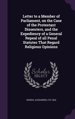 Letter to a Member of Parliament, on the Case of the Protestant Dissenters, and the Expediency of a General Repeal of all Penal Statutes That Regard Religious Opinions - Geddes, Alexander, M.D.