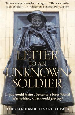 Letter To An Unknown Soldier: If You Could Write a Letter to a First World War Soldier, What Would You Say? - Pullinger, Kate (Editor), and Bartlett, Neil (Editor)