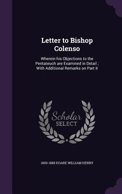 Letter to Bishop Colenso: Wherein his Objections to the Pentateuch are Examined in Detail; With Additional Remarks on Part II - Hoare William Henry, 1809-1888