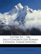 Letter to ... Dr. Shuttleworth [On Roman Catholic Emancipation]....