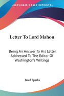 Letter To Lord Mahon: Being An Answer To His Letter Addressed To The Editor Of Washington's Writings