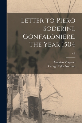 Letter to Piero Soderini, Gonfaloniere. The Year 1504; v.8 - Vespucci, Amerigo 1451-1512, and Northup, George Tyler 1874-1964