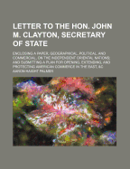 Letter to the Hon. John M. Clayton, Secretary of State, Enclosing a Paper, Geographical, Political, and Commercial, on the Independent Oriental Nations: And Submitting a Plan for Opening, Extending, and Protecting American Commerce in the East