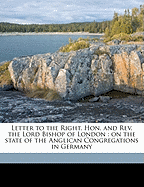 Letter to the Right. Hon. and REV. the Lord Bishop of London: On the State of the Anglican Congregations in Germany