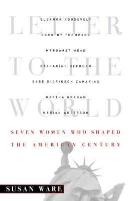 Letter to the World: Seven Women Who Shaped the American Century - Ware, Susan