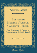 Lettere Di Massimo d'Azeglio a Giuseppe Torelli: Con Frammenti Di Questo in Continuazione Dei Miei Ricordi (Classic Reprint)