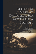 Lettere Di Massimo D'azeglio a Sua Moglie Luisa Blondel