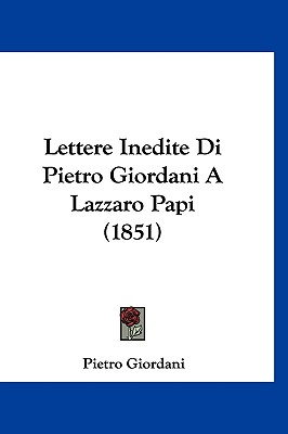 Lettere Inedite Di Pietro Giordani a Lazzaro Papi (1851) - Giordani, Pietro