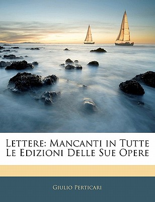 Lettere: Mancanti in Tutte Le Edizioni Delle Sue Opere - Perticari, Giulio