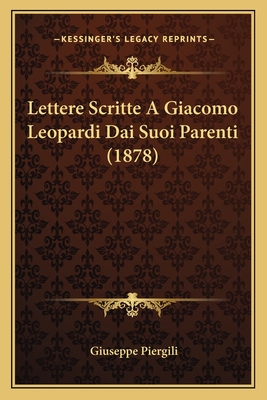 Lettere Scritte a Giacomo Leopardi Dai Suoi Parenti (1878) - Piergili, Giuseppe