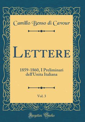 Lettere, Vol. 3: 1859-1860, I Preliminari Dell'unita Italiana (Classic Reprint) - Cavour, Camillo Benso Di