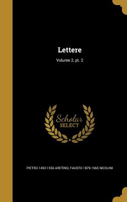 Lettere; Volume 2, PT. 2 - Aretino, Pietro 1492-1556, and Nicolini, Fausto 1879-1965