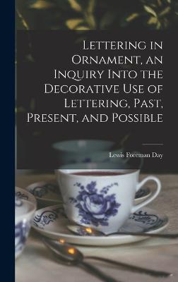 Lettering in Ornament, an Inquiry Into the Decorative use of Lettering, Past, Present, and Possible - Day, Lewis Foreman