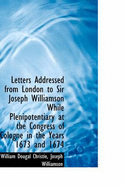 Letters Addressed from London to Sir Joseph Williamson While Plenipotentiary at the Congress