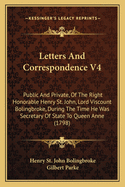 Letters And Correspondence V4: Public And Private, Of The Right Honorable Henry St. John, Lord Viscount Bolingbroke, During The Time He Was Secretary Of State To Queen Anne (1798)