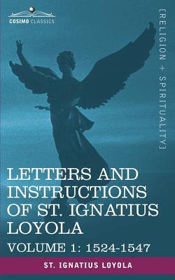 Letters and Instructions of St. Ignatius Loyola, Volume 1 1524-1547 - Saint Ignatius Loyola, Ignatius Loyola, and Goodier, Reverend A (Editor)