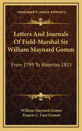 Letters and Journals of Field-Marshal Sir William Maynard Gomm from 1799 to Waterloo, 1815