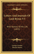 Letters and Journals of Lord Byron V3: With Notices of His Life (1833)