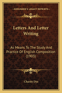 Letters And Letter Writing: As Means To The Study And Practice Of English Composition (1903)