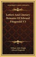 Letters and Literary Remains of Edward Fitzgerald V3