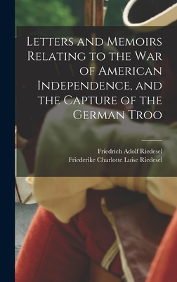 Letters and Memoirs Relating to the war of American Independence, and the Capture of the German Troo - Riedesel, Friederike Charlotte Luise, and Riedesel, Friedrich Adolf