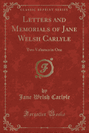 Letters and Memorials of Jane Welsh Carlyle, Vol. 1: Two Volumes in One (Classic Reprint)