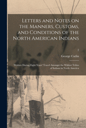 Letters and Notes on the Manners, Customs, and Conditions of the North American Indians: Written During Eight Years' Travel Amongst the Wildest Tribes of Indians in North America; 2