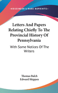 Letters And Papers Relating Chiefly To The Provincial History Of Pennsylvania: With Some Notices Of The Writers