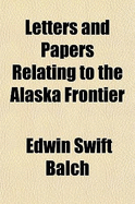 Letters and Papers Relating to the Alaska Frontier