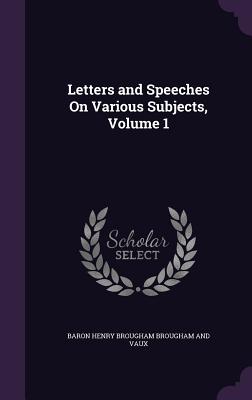 Letters and Speeches On Various Subjects, Volume 1 - Brougham and Vaux, Baron Henry Brougham