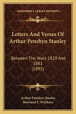 Letters And Verses Of Arthur Penrhyn Stanley: Between The Years 1829 And 1881 (1895) - Stanley, Arthur Penrhyn, and Prothero, Rowland E (Editor)