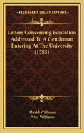 Letters Concerning Education Addressed to a Gentleman Entering at the University (1785)