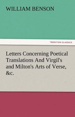 Letters Concerning Poetical Translations and Virgil's and Milton's Arts of Verse, &C. - Benson, William