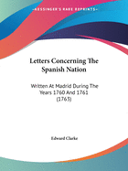 Letters Concerning The Spanish Nation: Written At Madrid During The Years 1760 And 1761 (1763)