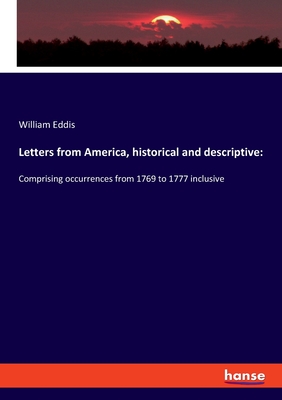 Letters from America, historical and descriptive: Comprising occurrences from 1769 to 1777 inclusive - Eddis, William