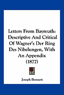 Letters From Bayreuth: Descriptive And Critical Of Wagner's Der Ring Des Nibelungen, With An Appendix (1877)