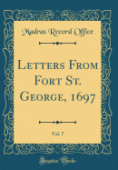 Letters from Fort St. George, 1697, Vol. 7 (Classic Reprint)