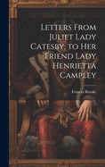 Letters From Juliet Lady Catesby, to Her Friend Lady Henrietta Campley