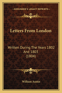 Letters From London: Written During The Years 1802 And 1803 (1804)