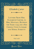 Letters from Mrs. Elizabeth Carter, to Mrs. Montagu, Between the Years 1755 and 1800 Chiefly Upon Literary and Moral Subjects, Vol. 3 of 3 (Classic Reprint)