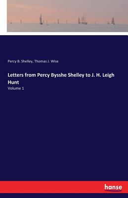 Letters from Percy Bysshe Shelley to J. H. Leigh Hunt: Volume 1 - Wise, Thomas J, and Shelley, Percy B