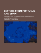 Letters from Portugal and Spain: Written During the March of the British Troops Under Sir John Moore - Porter, Sir Robert Ker (Creator)