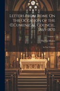 Letters from Rome on the Occasion of the Oecumenical Council, 1869-1870; In Two Volumes; Volume 1