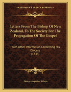 Letters from the Bishop of New Zealand, to the Society for the Propagation of the Gospel, with Other Information Concerning His Diocese (Classic Reprint)