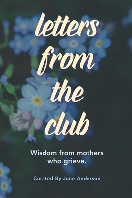 Letters from the Club: Wisdom from Mothers Who Grieve - Anderson, June