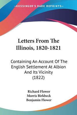 Letters From The Illinois, 1820-1821: Containing An Account Of The English Settlement At Albion And Its Vicinity (1822) - Flower, Richard, and Birkbeck, Morris, and Flower, Benjamin (Foreword by)