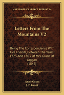Letters from the Mountains V2: Being the Correspondence with Her Friends, Between the Years 1773 and 1803 of Mrs. Grant of Laggan (1845)