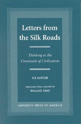Letters from the Silk Roads: Thinking at the Crossroads of Civilization - Hattori, Eiji, and Gray, Wallace